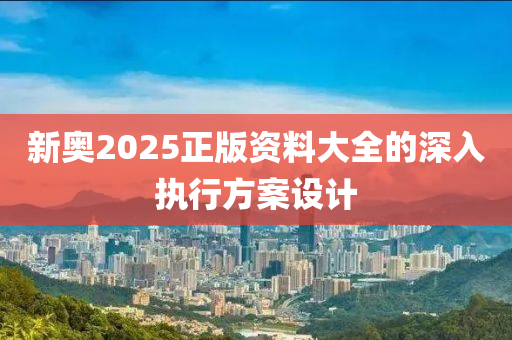 新奧2025正版資料大全的深入執(zhí)行方案設計液壓動力機械,元件制造