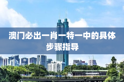 澳門液壓動力機械,元件制造必出一肖一特一中的具體步驟指導(dǎo)