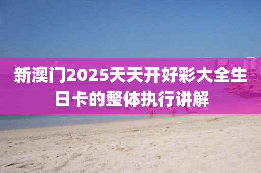 新澳門2025天天開好彩大全生日卡的整體執(zhí)行講解液壓動力機(jī)械,元件制造