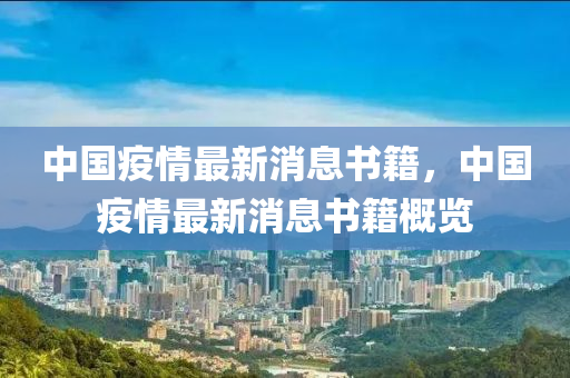 中國疫情最新消息書籍，中國疫情最新消息書籍概覽液壓動力機(jī)械,元件制造