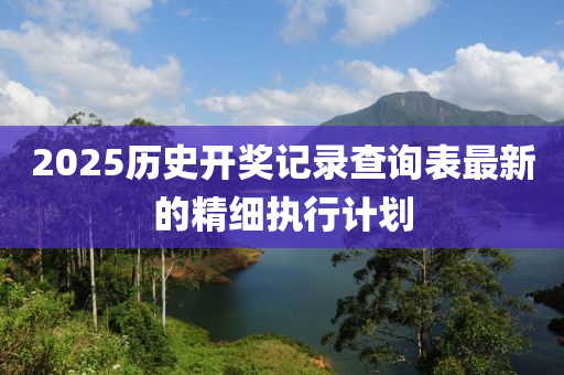 2025歷史開獎記錄查詢表最新的精細執(zhí)行計劃液壓動力機械,元件制造