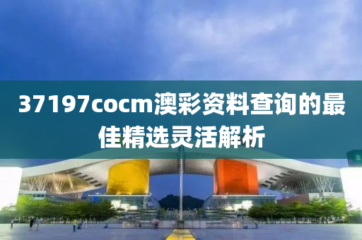 37197cocm澳彩資料查詢的最佳精選靈活解液壓動力機械,元件制造析