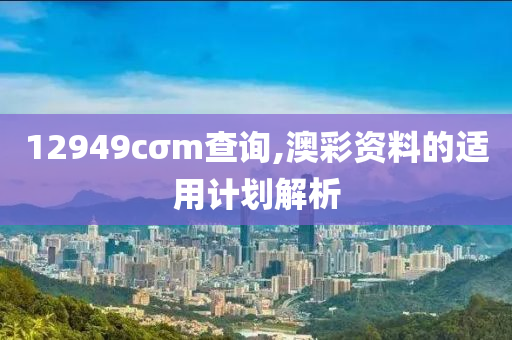 12949cσm查詢,澳彩資料的適用計劃解析液壓動力機(jī)械,元件制造