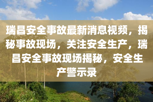 瑞昌安全事故最新消息視頻，揭秘事故現(xiàn)場，關注安全生產，瑞昌安全事故現(xiàn)場揭秘，安全生產警示錄液壓動力機械,元件制造