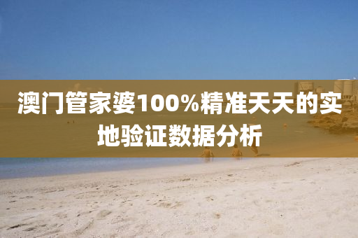 澳門管家婆100%精準(zhǔn)天天的實(shí)地驗(yàn)證數(shù)據(jù)分析