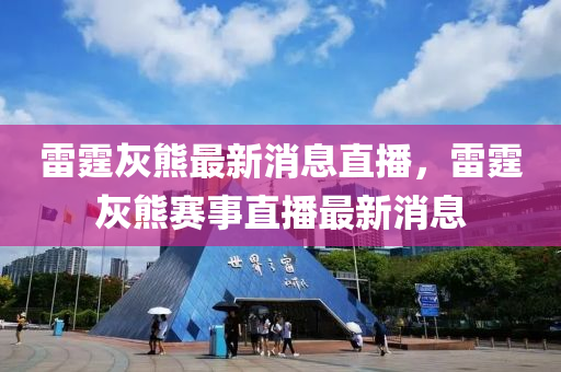 雷霆灰熊最新消息直播，雷霆灰熊賽事直播最新消息液壓動力機械,元件制造