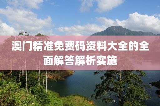 澳門精準免費碼資料大全的全面解答解析實液壓動力機械,元件制造施