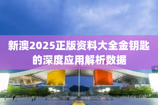 新澳2025正版資料大全金鑰匙的深度應(yīng)用解析數(shù)據(jù)