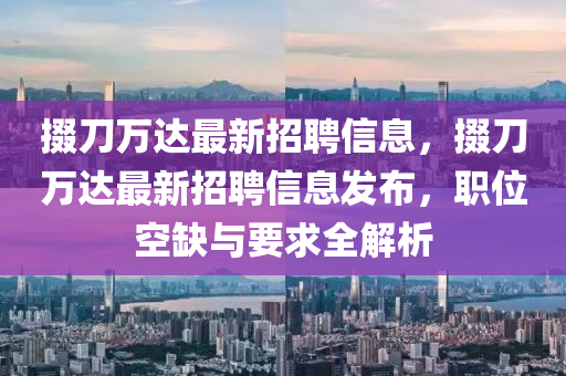 掇刀萬達最新招聘信息，掇刀萬達最新招聘信息發(fā)布，職位空缺與要求全解析