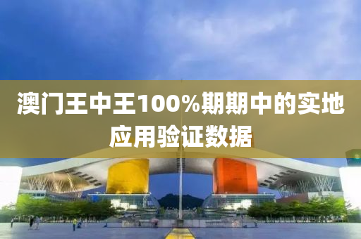 澳門王中王100%期期中的實(shí)地應(yīng)用驗(yàn)證數(shù)據(jù)