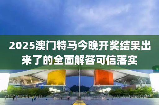 2025澳門特馬今晚開獎結果出來了的全面解答可信落實液壓動力機械,元件制造