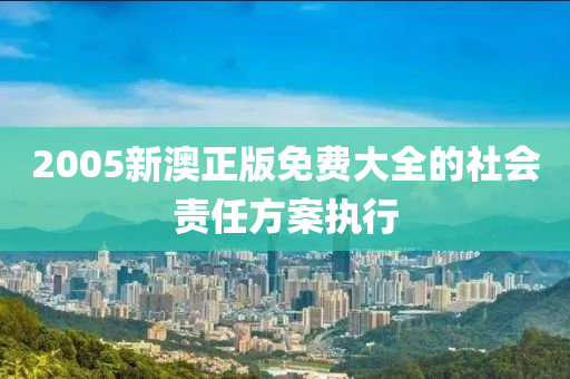 2005新澳正版免費(fèi)大全的社會責(zé)任方案執(zhí)行液壓動力機(jī)械,元件制造