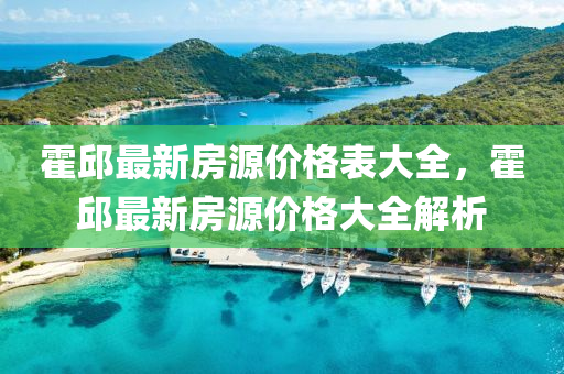 霍邱最新房源價格表大全，霍邱最新房源價格大全解析