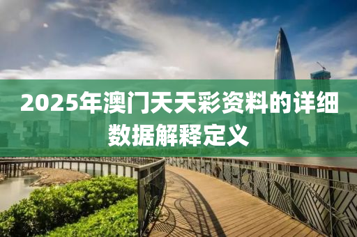 2025年澳門天天彩資料的詳細數(shù)據(jù)解釋定義