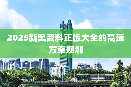 2025新奧資料正版大全的高速方案規(guī)劃