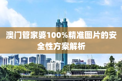 澳門管家婆100%精準圖片的安全性方案解析液壓動力機械,元件制造