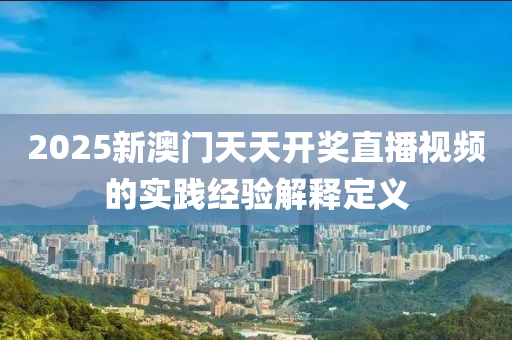 2025新澳門天天開獎直液壓動力機械,元件制造播視頻的實踐經(jīng)驗解釋定義