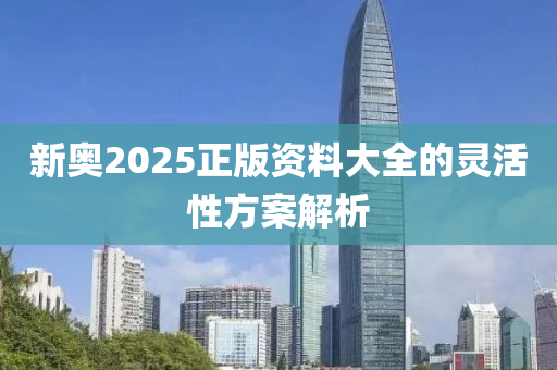 新奧2025正版資料大全的液壓動力機械,元件制造靈活性方案解析