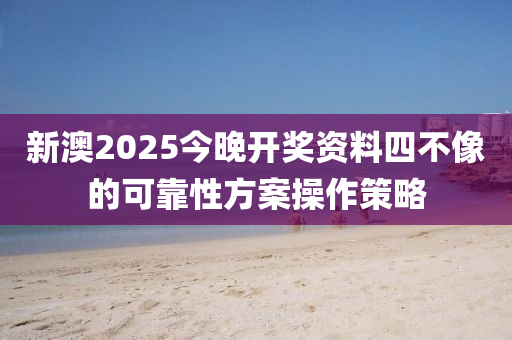 新澳2025今晚開獎資液壓動力機(jī)械,元件制造料四不像的可靠性方案操作策略