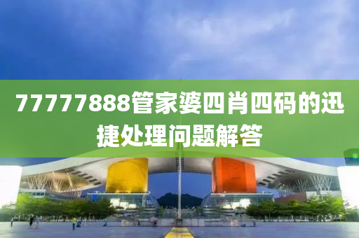 77777888管家婆四肖四碼的迅捷處理問題解答液壓動力機械,元件制造