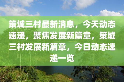 策城三村最新消息，今天動態(tài)速遞，聚焦發(fā)展新液壓動力機械,元件制造篇章，策城三村發(fā)展新篇章，今日動態(tài)速遞一覽