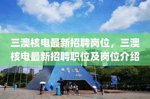 三澳核電最新招聘崗位，三澳核電最新招聘職位及崗位介紹液壓動(dòng)力機(jī)械,元件制造