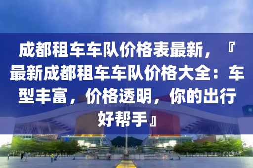 液壓動力機械,元件制造成都租車車隊價格表最新，『最新成都租車車隊價格大全：車型豐富，價格透明，你的出行好幫手』