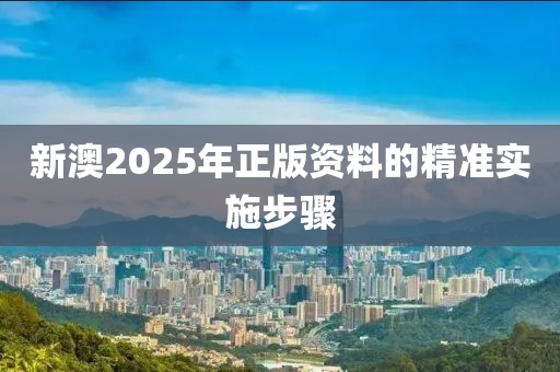 新澳2025年正版資料的精準實施步驟液壓動力機械,元件制造