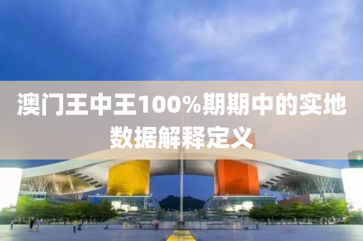 澳門王中王100%期期中的實地數(shù)據(jù)解釋定義