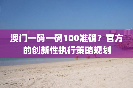 澳門一碼一碼100準確？官方的創(chuàng)新性執(zhí)行策略規(guī)劃液壓動力機械,元件制造