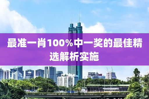 最準(zhǔn)一肖100%中一獎的最佳精選解析實施