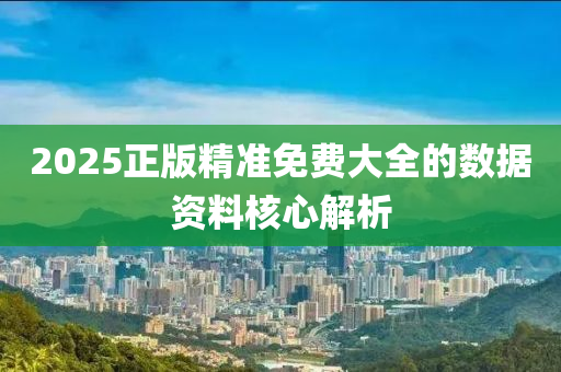 2025正版精準免費大全的數(shù)據(jù)資料核心解析液壓動力機械,元件制造