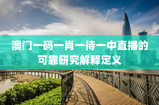 澳門一碼一肖一待一中直液壓動力機械,元件制造播的可靠研究解釋定義