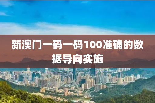 新澳門一碼一碼100準確的數(shù)據(jù)導向實施