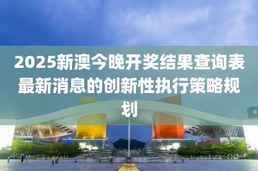 2025新澳今液壓動力機械,元件制造晚開獎結(jié)果查詢表最新消息的創(chuàng)新性執(zhí)行策略規(guī)劃