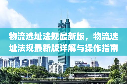 物流選址法規(guī)最新版，物流選址法規(guī)最新版詳解與操作指南液壓動力機械,元件制造