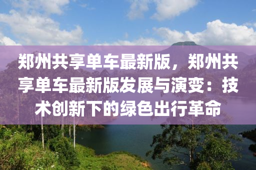 鄭州共享單車最新版，鄭州共享單車最新版發(fā)展與演變：技術創(chuàng)新下的綠色出行液壓動力機械,元件制造革命