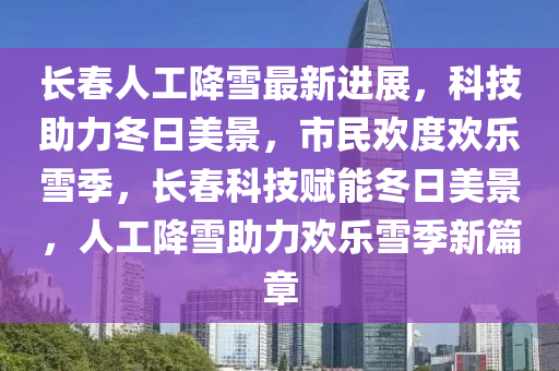 長春人工降雪最新進(jìn)展，科技助力冬日美景，市民歡度歡樂雪季，長春科技賦能冬日美景，人液壓動力機(jī)械,元件制造工降雪助力歡樂雪季新篇章