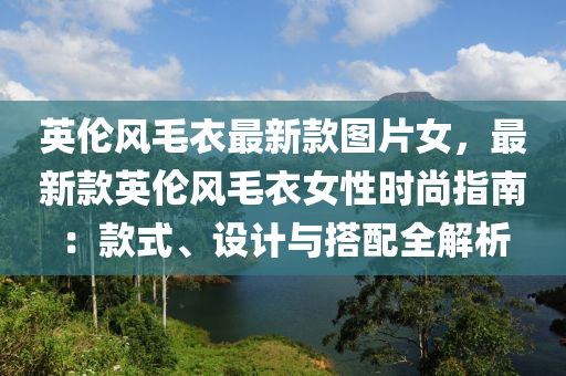 英倫風(fēng)毛衣最新款圖片女，最新款英倫風(fēng)毛衣女性時(shí)尚指南：款式、設(shè)計(jì)與搭配全解析液壓動(dòng)力機(jī)械,元件制造