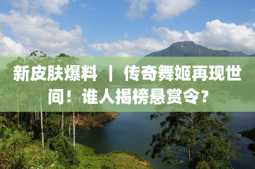 新皮膚爆料 ｜ 傳奇舞姬再現(xiàn)世間！誰人揭榜懸賞令？液壓動力機械,元件制造