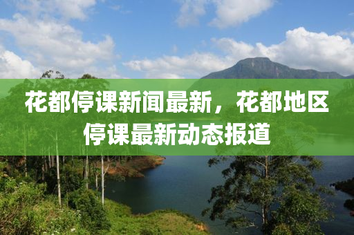 花都停課新聞最新，花都地區(qū)停課最新動態(tài)報(bào)液壓動力機(jī)械,元件制造道