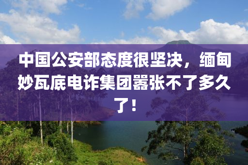 中國公安部態(tài)度很堅(jiān)決，緬甸妙瓦底電詐集團(tuán)囂張不了多久了！液壓動(dòng)力機(jī)械,元件制造