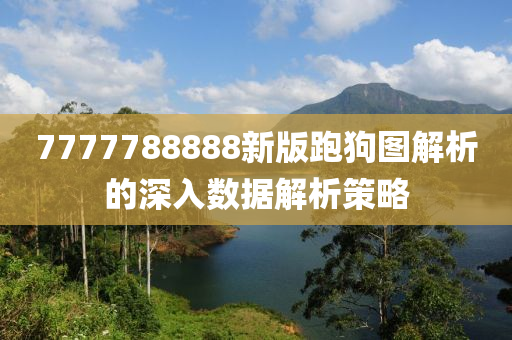 7777788888新版跑狗圖解析的深入數(shù)據(jù)解析策略