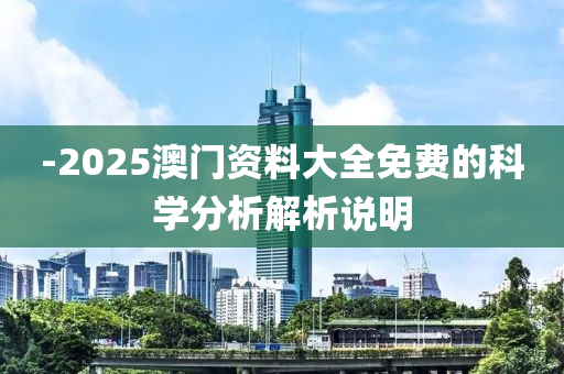 -2025澳門資料大全免費的科學(xué)分析解析說明