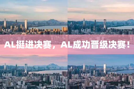 AL挺進(jìn)決賽，AL成功晉級(jí)決賽！