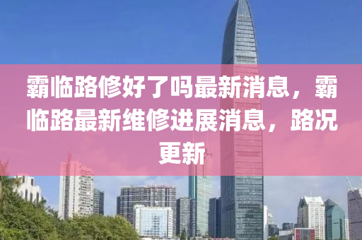 霸臨路修好了嗎最新消息，霸臨路最新維修進展消息，路況更新液壓動力機械,元件制造