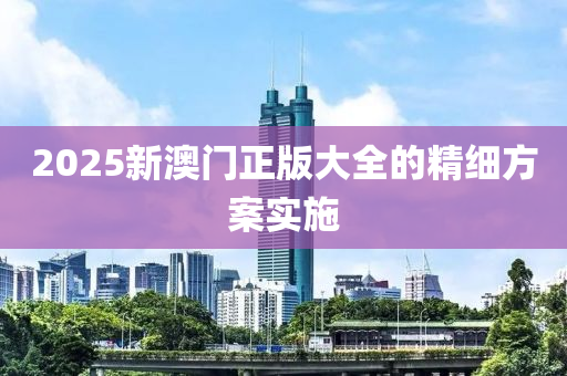 2025新澳門正液壓動力機械,元件制造版大全的精細方案實施