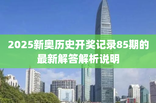 2025新奧歷史開獎記錄85期的最新解答解析說明液壓動力機械,元件制造