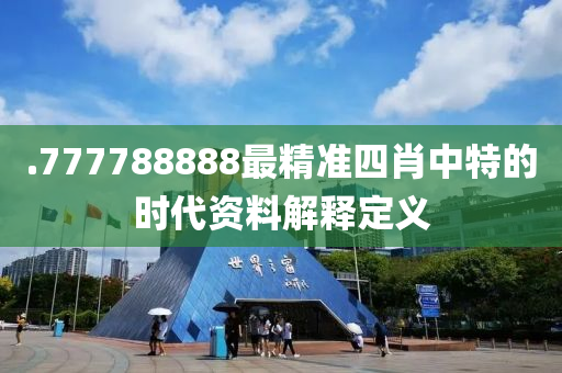 .777788888最精準(zhǔn)四肖中特的時代資料解釋定義