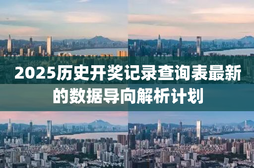 2025歷史開獎記錄查詢表最新的數(shù)據導向解析計劃